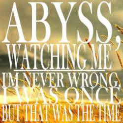 Abyss Watching Me : I'm Never Wrong, I Was Once But That Was The Time